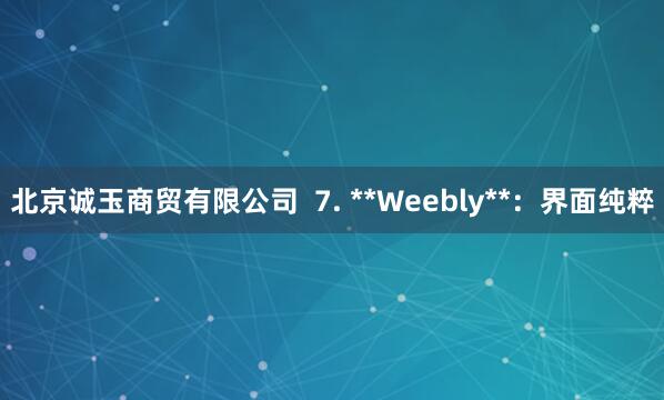 北京诚玉商贸有限公司  7. **Weebly**：界面纯粹