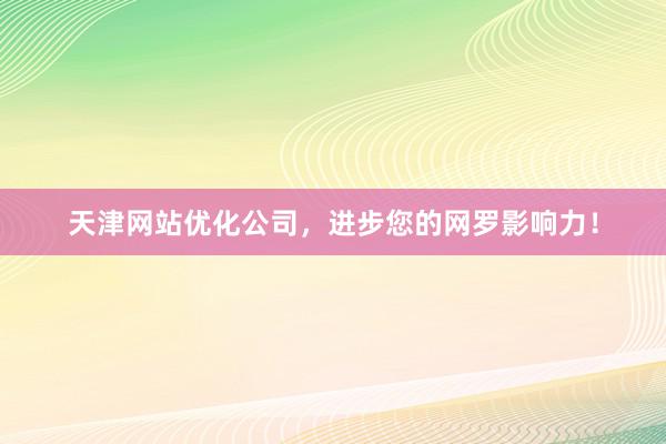天津网站优化公司,进步您的网罗影响力!